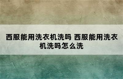 西服能用洗衣机洗吗 西服能用洗衣机洗吗怎么洗